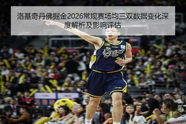 洛基奇丹佛掘金2026常规赛场均三双数据变化深度解析及影响评估