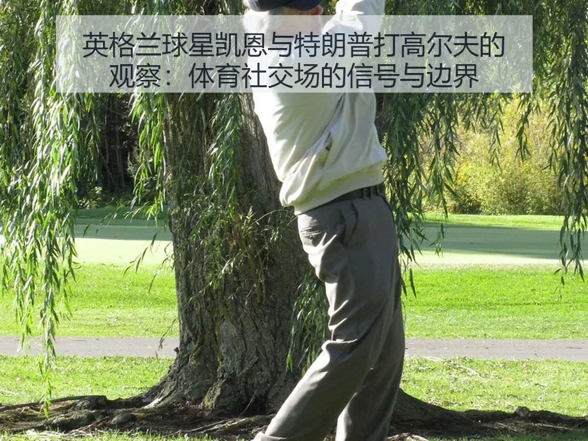 英格兰球星凯恩与特朗普打高尔夫的观察：体育社交场的信号与边界