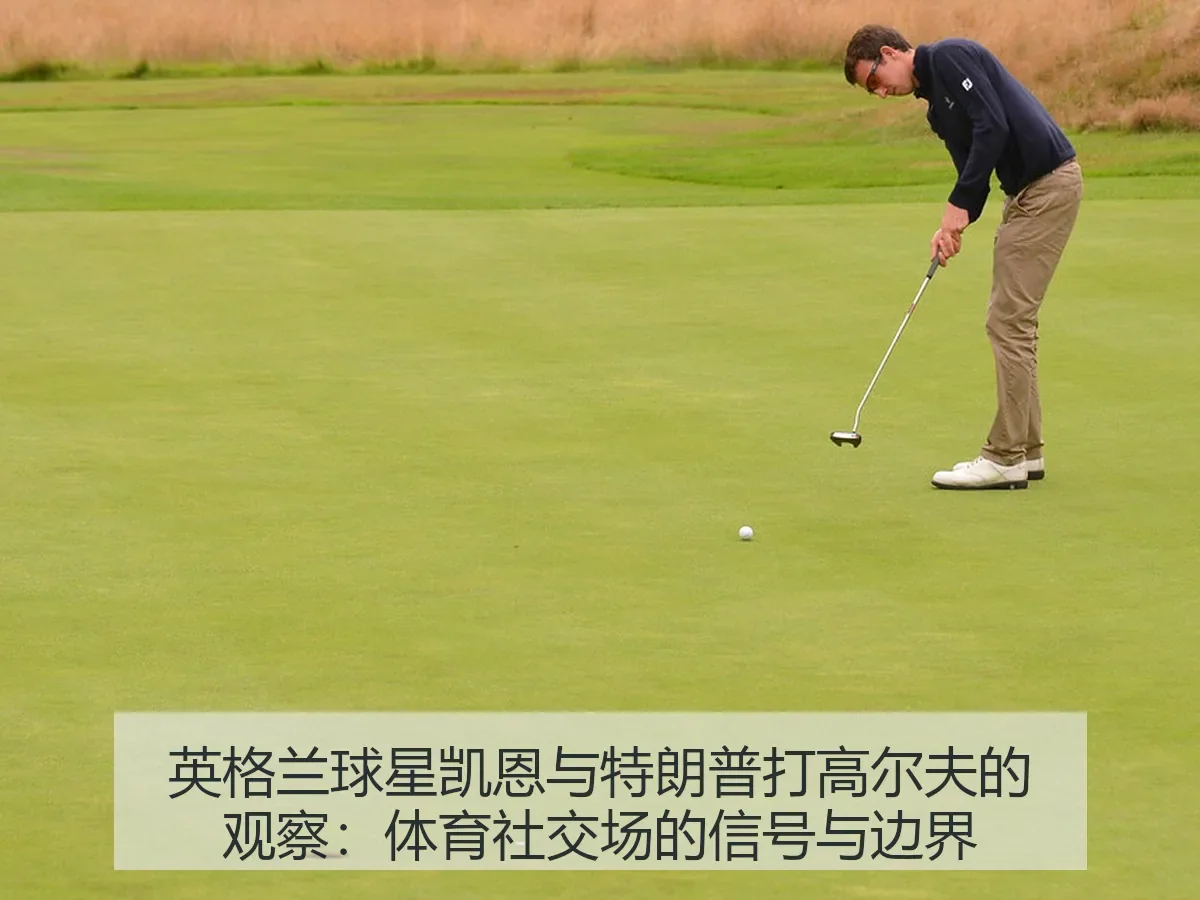英格兰球星凯恩与特朗普打高尔夫的观察：体育社交场的信号与边界